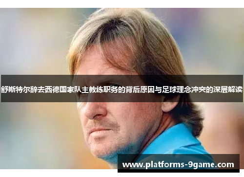 舒斯特尔辞去西德国家队主教练职务的背后原因与足球理念冲突的深层解读 舒斯特尔辞去西德国家队主教练职务的背后原因与足球理念冲突的深层解读