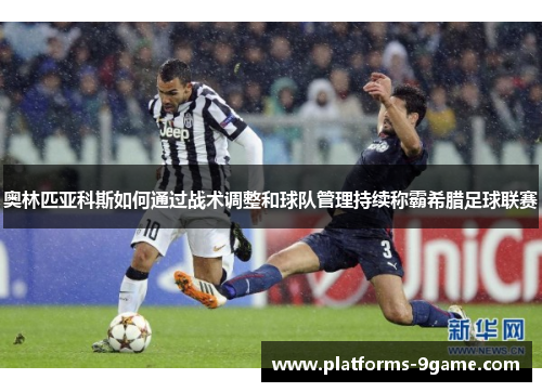 奥林匹亚科斯如何通过战术调整和球队管理持续称霸希腊足球联赛 奥林匹亚科斯如何通过战术调整和球队管理持续称霸希腊足球联赛