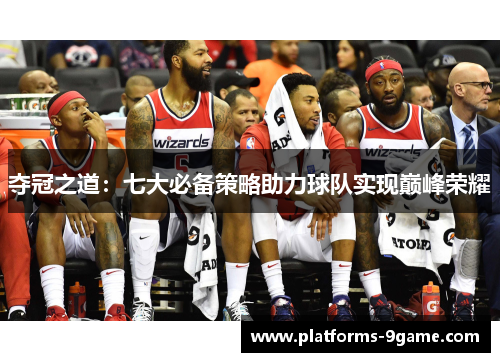 夺冠之道:七大必备策略助力球队实现巅峰荣耀 夺冠之道:七大必备策略助力球队实现巅峰荣耀