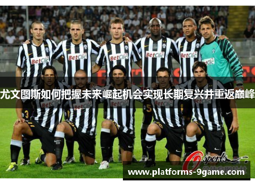 尤文图斯如何把握未来崛起机会实现长期复兴并重返巅峰