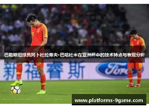 巴勒斯坦球员阿卜杜拉蒂夫·巴哈杜米在亚洲杯中的技术特点与表现分析 巴勒斯坦球员阿卜杜拉蒂夫·巴哈杜米在亚洲杯中的技术特点与表现分析