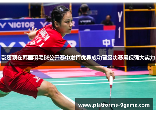 戴资颖在韩国羽毛球公开赛中发挥优异成功晋级决赛展现强大实力 戴资颖在韩国羽毛球公开赛中发挥优异成功晋级决赛展现强大实力