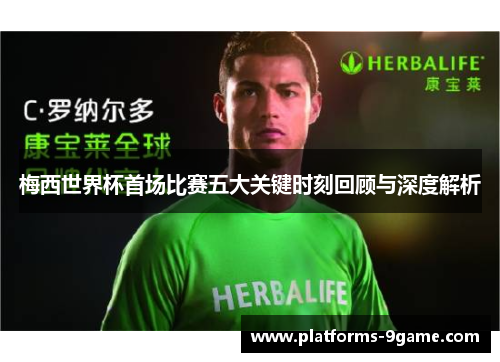 梅西世界杯首场比赛五大关键时刻回顾与深度解析