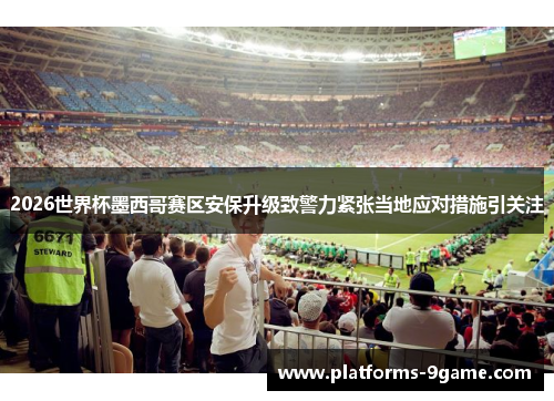 2026世界杯墨西哥赛区安保升级致警力紧张当地应对措施引关注 2026世界杯墨西哥赛区安保升级致警力紧张当地应对措施引关注