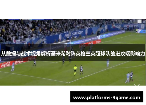 从数据与战术视角解析基米希对阵英格兰英超球队的进攻端影响力 从数据与战术视角解析基米希对阵英格兰英超球队的进攻端影响力