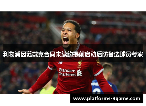 利物浦因范戴克合同未续约提前启动后防备选球员考察 利物浦因范戴克合同未续约提前启动后防备选球员考察