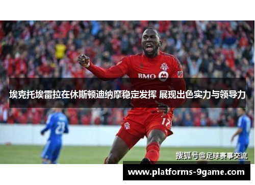 埃克托埃雷拉在休斯顿迪纳摩稳定发挥 展现出色实力与领导力 埃克托埃雷拉在休斯顿迪纳摩稳定发挥 展现出色实力与领导力