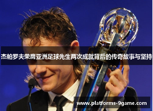 杰帕罗夫荣膺亚洲足球先生两次成就背后的传奇故事与坚持