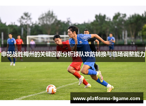 申花战胜梅州的关键因素分析球队攻防转换与临场调整能力