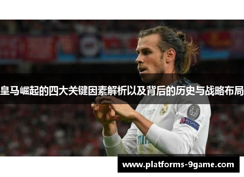 皇马崛起的四大关键因素解析以及背后的历史与战略布局