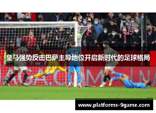 皇马强势反击巴萨主导地位开启新时代的足球格局 皇马强势反击巴萨主导地位开启新时代的足球格局