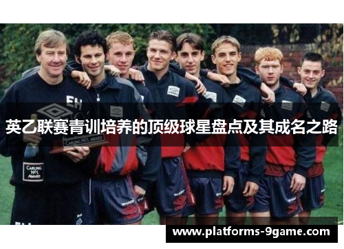 英乙联赛青训培养的顶级球星盘点及其成名之路 英乙联赛青训培养的顶级球星盘点及其成名之路