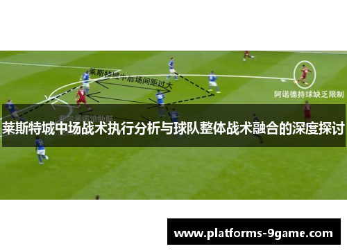 莱斯特城中场战术执行分析与球队整体战术融合的深度探讨 莱斯特城中场战术执行分析与球队整体战术融合的深度探讨