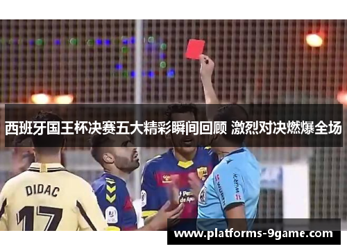 西班牙国王杯决赛五大精彩瞬间回顾 激烈对决燃爆全场 西班牙国王杯决赛五大精彩瞬间回顾 激烈对决燃爆全场