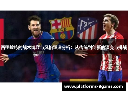 西甲教练的战术博弈与风格塑造分析:从传统到创新的演变与挑战 西甲教练的战术博弈与风格塑造分析:从传统到创新的演变与挑战