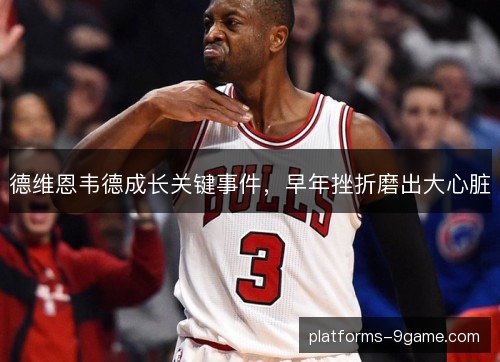 德维恩韦德成长关键事件，早年挫折磨出大心脏