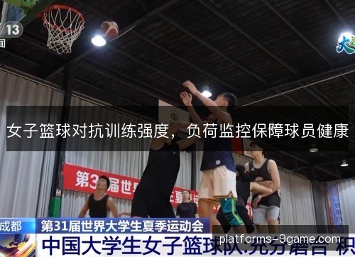 女子篮球对抗训练强度,负荷监控保障球员健康 女子篮球对抗训练强度,负荷监控保障球员健康